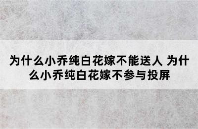 为什么小乔纯白花嫁不能送人 为什么小乔纯白花嫁不参与投屏